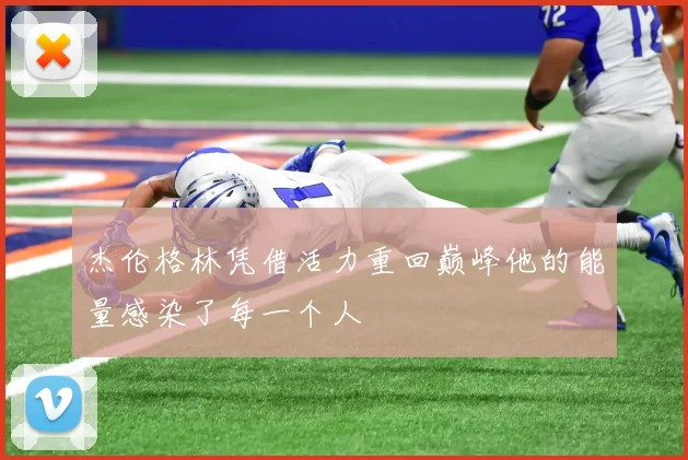 杰伦格林凭借活力重回巅峰他的能量感染了每一个人