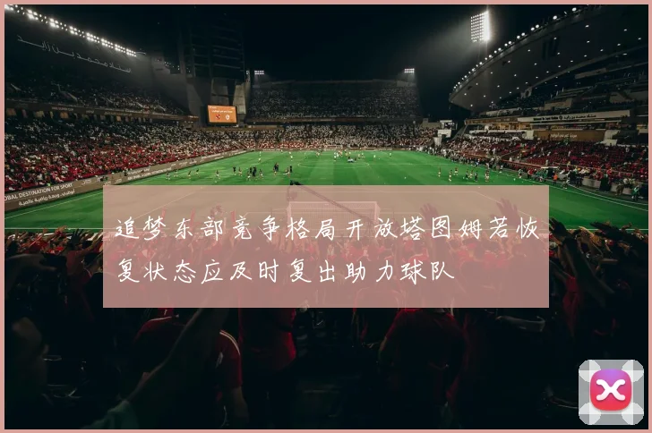 追梦东部竞争格局开放塔图姆若恢复状态应及时复出助力球队