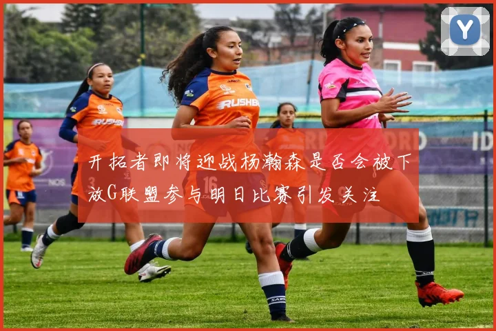 开拓者即将迎战杨瀚森是否会被下放G联盟参与明日比赛引发关注