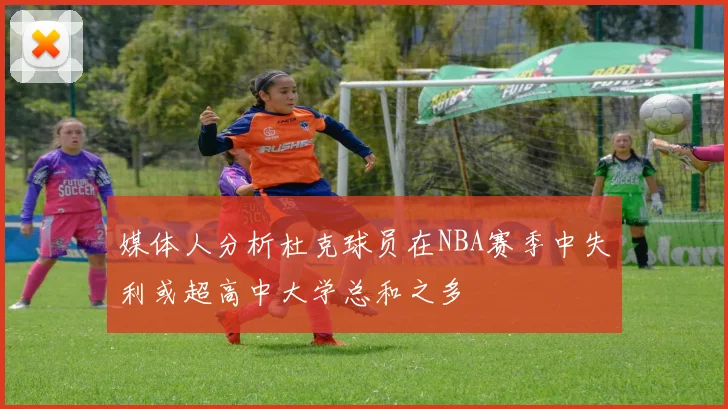 媒体人分析杜克球员在NBA赛季中失利或超高中大学总和之多