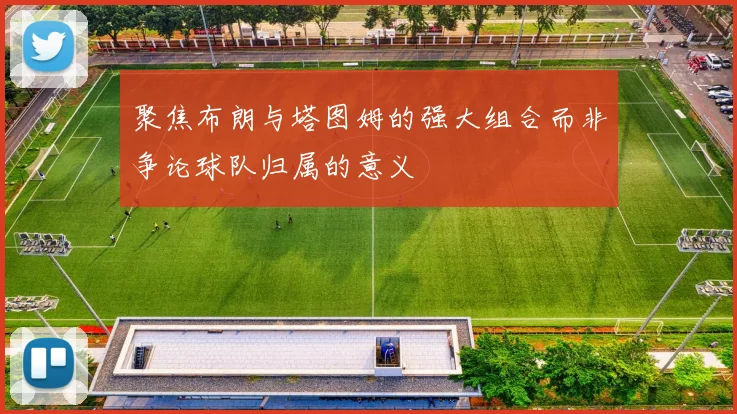 聚焦布朗与塔图姆的强大组合而非争论球队归属的意义