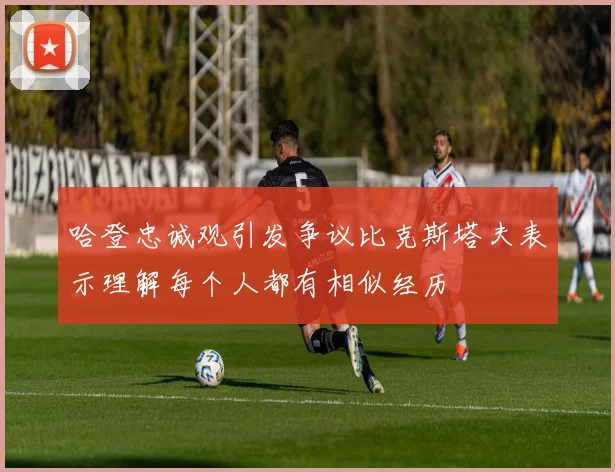 哈登忠诚观引发争议比克斯塔夫表示理解每个人都有相似经历